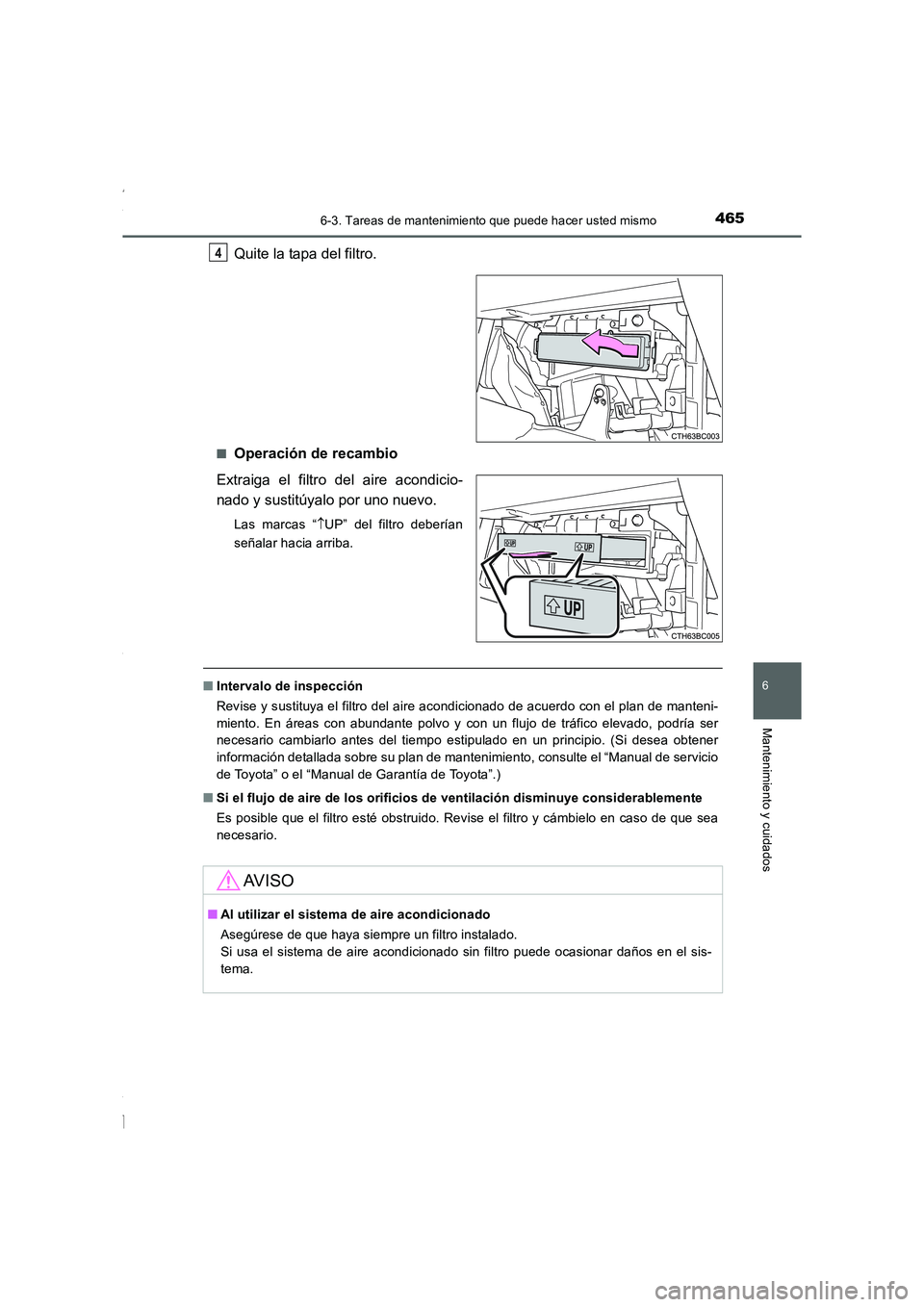 TOYOTA COROLLA 2015  Manual del propietario (in Spanish) 4656-3. Tareas de mantenimiento que puede hacer usted mismo
6
Mantenimiento y cuidados
COROLLA_TMMT_ES (OM12J77S)
Quite la tapa del filtro.
■Operación de recambio
Extraiga el filtro del aire acondi