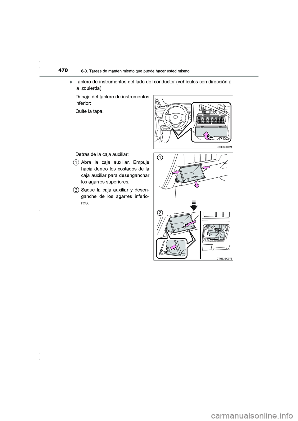 TOYOTA COROLLA 2015  Manual del propietario (in Spanish) 4706-3. Tareas de mantenimiento que puede hacer usted mismo
COROLLA_TMMT_ES (OM12J77S)
�XTablero de instrumentos del lado del conductor (vehículos con dirección a
la izquierda)
Debajo del tablero de