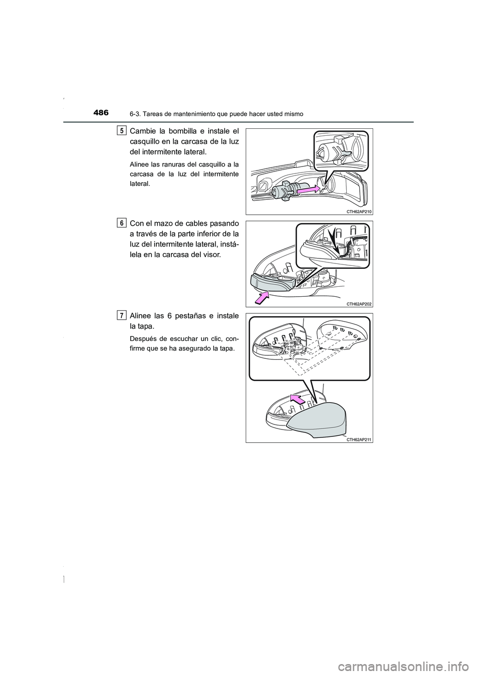 TOYOTA COROLLA 2015  Manual del propietario (in Spanish) 4866-3. Tareas de mantenimiento que puede hacer usted mismo
COROLLA_TMMT_ES (OM12J77S)
Cambie la bombilla e instale el
casquillo en la carcasa de la luz
del intermitente lateral.
Alinee las ranuras de