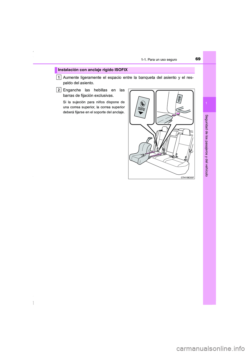 TOYOTA COROLLA 2015  Manual del propietario (in Spanish) 691-1. Para un uso seguro
1
Seguridad de los pasajeros y del vehículo
COROLLA_TMMT_ES (OM12J77S)
Aumente ligeramente el espacio entre la banqueta del asiento y el res-
paldo del asiento.
Enganche las