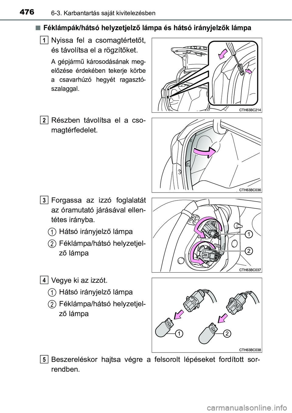 TOYOTA COROLLA 2015  Kezelési útmutató (in Hungarian) 4766-3. Karbantartás saját kivitelezésben
nFéklámpák/hátsó helyzetjelző lámpa és hátsó irányjelzők lámpa
Nyissa fel a csomagtértetőt,
és távolítsa el a rögzítőket.
A gépjárm