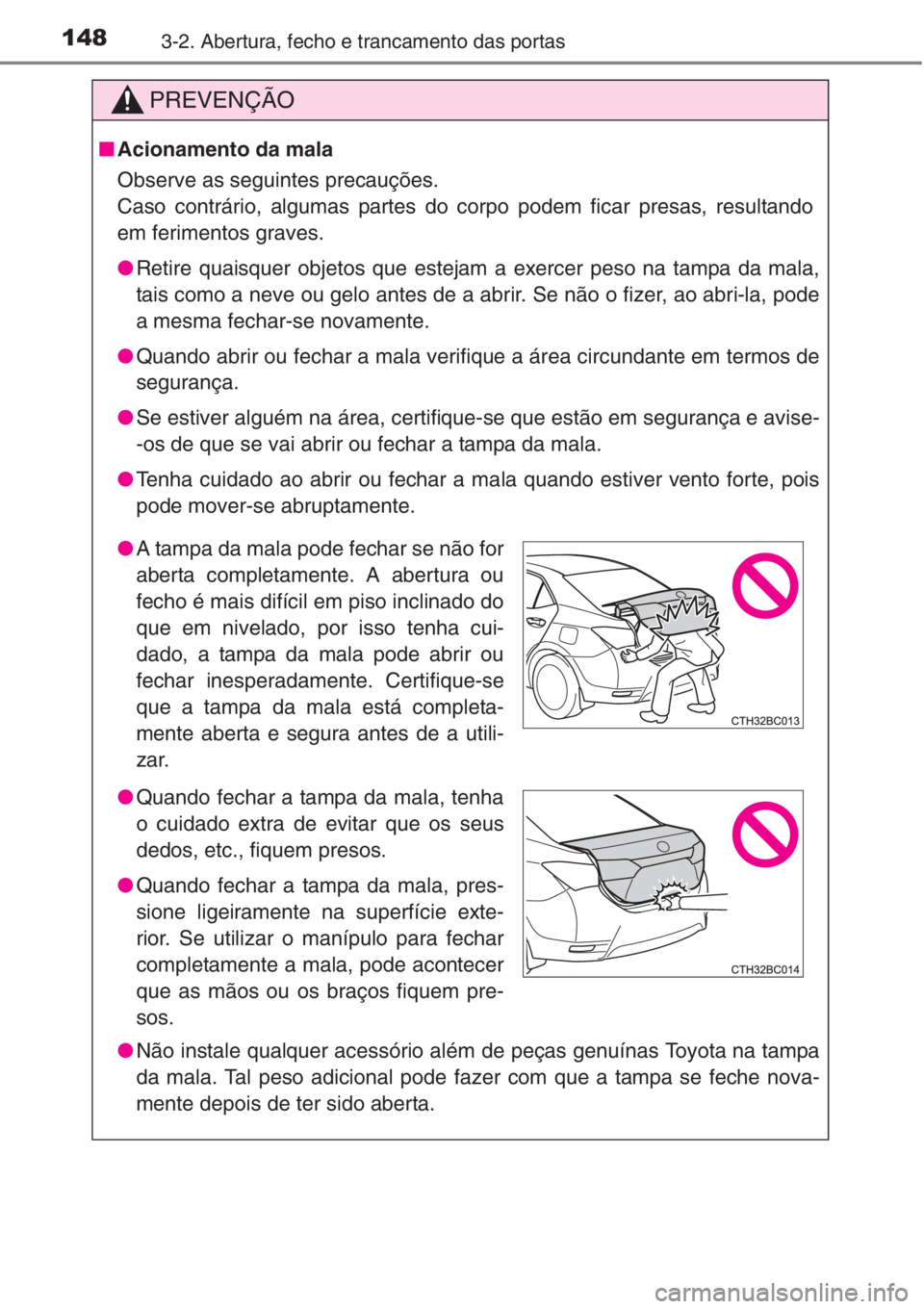 TOYOTA COROLLA 2015  Manual de utilização (in Portuguese) 1483-2. Abertura, fecho e trancamento das portas
PREVENÇÃO
■Acionamento da mala
Observe as seguintes precauções.
Caso contrário, algumas partes do corpo podem ficar presas, resultando
em ferime