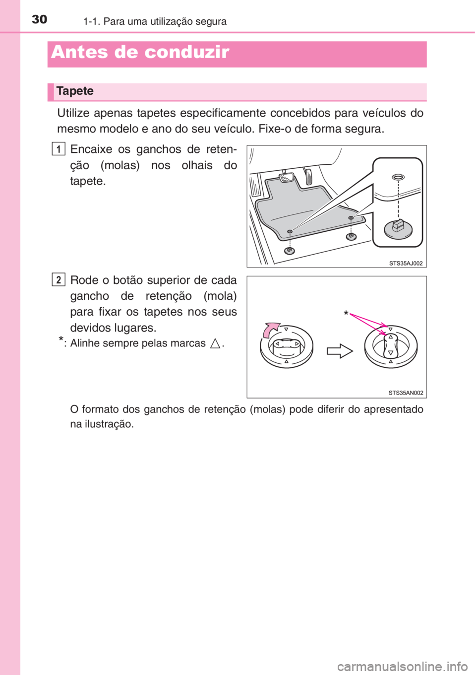TOYOTA COROLLA 2015  Manual de utilização (in Portuguese) 301-1. Para uma utilização segura
Utilize apenas tapetes especificamente concebidos para veículos do
mesmo modelo e ano do seu veículo. Fixe-o de forma segura.
Encaixe os ganchos de reten-
ção (