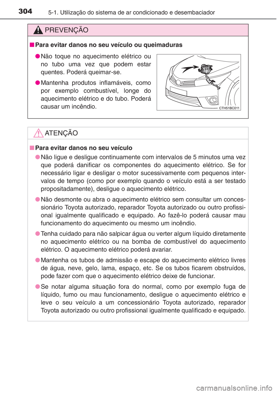 TOYOTA COROLLA 2015  Manual de utilização (in Portuguese) 3045-1. Utilização do sistema de ar condicionado e desembaciador
PREVENÇÃO
■Para evitar danos no seu veículo ou queimaduras
AT E N Ç Ã O
■Para evitar danos no seu veículo
●Não ligue e d
