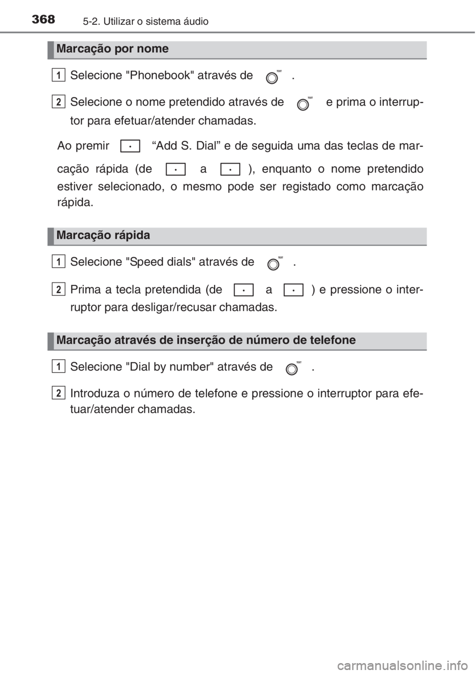 TOYOTA COROLLA 2015  Manual de utilização (in Portuguese) 3685-2. Utilizar o sistema áudio
Selecione "Phonebook" através de  .
Selecione o nome pretendido através de   e prima o interrup-
tor para efetuar/atender chamadas.
Ao premir   “Add S. Di