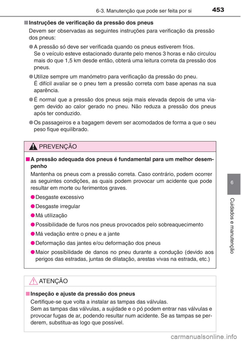 TOYOTA COROLLA 2015  Manual de utilização (in Portuguese) 4536-3. Manutenção que pode ser feita por si
6
Cuidados e manutenção
■Instruções de verificação da pressão dos pneus
Devem ser observadas as seguintes instruções para verificação da pre