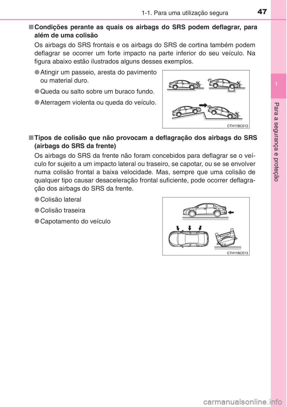 TOYOTA COROLLA 2015  Manual de utilização (in Portuguese) 471-1. Para uma utilização segura
1
Para a segurança e proteção
■Condições perante as quais os airbags do SRS podem deflagrar, para
além de uma colisão 
Os airbags do SRS frontais e os airb