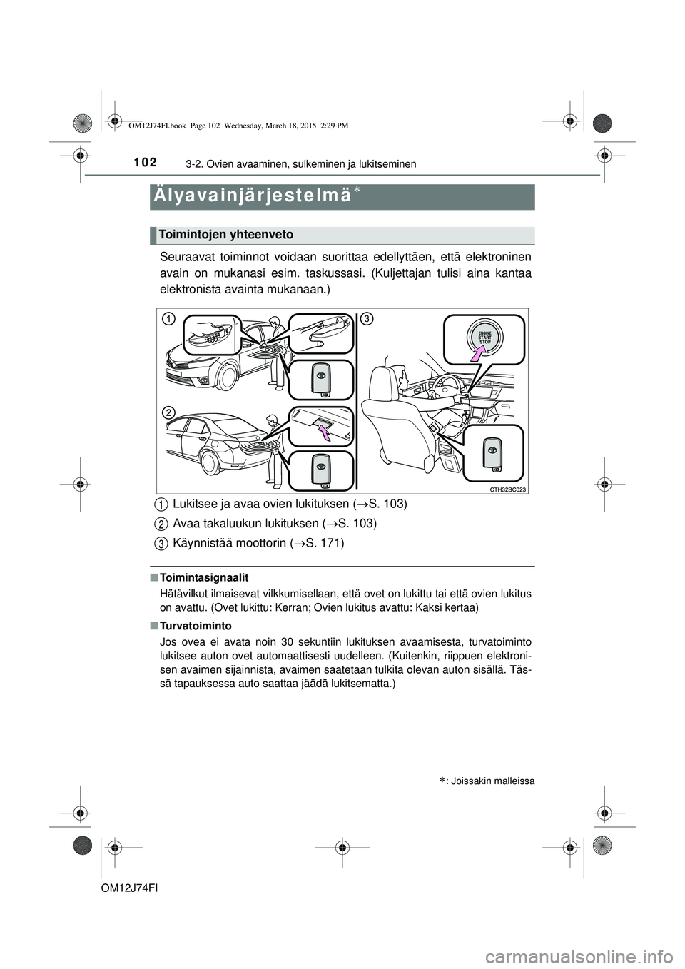 TOYOTA COROLLA 2015  Omistajan Käsikirja (in Finnish) 102
OM12J74FI
3-2. Ovien avaaminen, sulkeminen ja lukitseminen
Seuraavat toiminnot voidaan suorittaa edellyttäen, että elektroninen
avain on mukanasi esim. taskussasi. (Kuljettajan tulisi aina kanta
