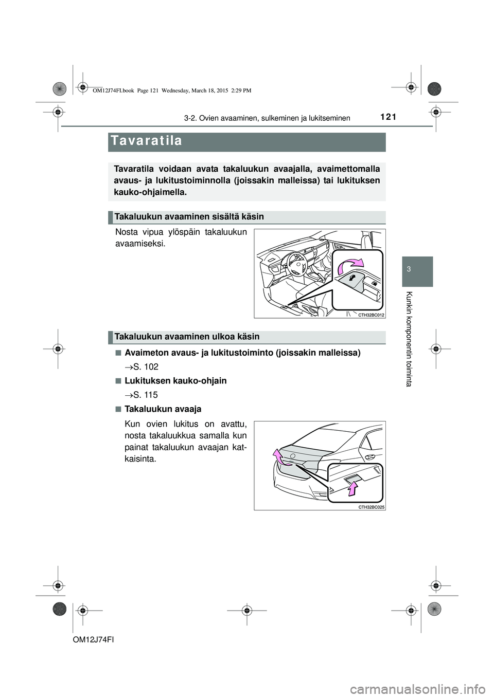 TOYOTA COROLLA 2015  Omistajan Käsikirja (in Finnish) 1213-2. Ovien avaaminen, sulkeminen ja lukitseminen
OM12J74FI
3
Kunkin komponentin toiminta
Nosta vipua ylöspäin takaluukun
avaamiseksi.
nAvaimeton avaus- ja lukitustoiminto (joissakin malleissa)
