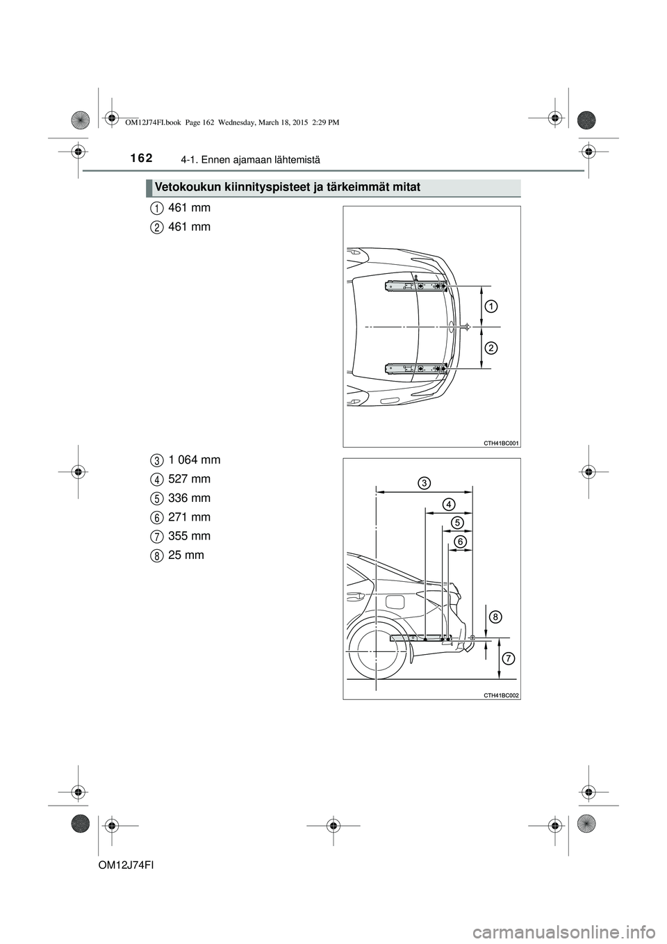 TOYOTA COROLLA 2015  Omistajan Käsikirja (in Finnish) 1624-1. Ennen ajamaan lähtemistä
OM12J74FI
461 mm
461 mm
1 064 mm
527 mm
336 mm
271 mm
355 mm
25 mm
Vetokoukun kiinnityspisteet ja tärkeimmät mitat
1
2
3
4
5
6
7
8
OM12J74FI.book  Page 162  Wednes