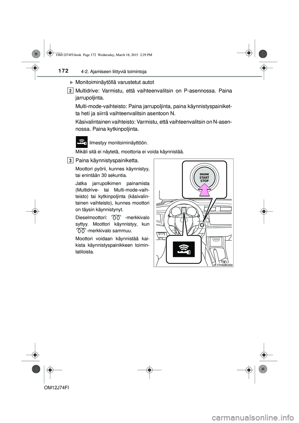TOYOTA COROLLA 2015  Omistajan Käsikirja (in Finnish) 1724-2. Ajamiseen liittyviä toimintoja
OM12J74FI
Monitoiminäytöllä varustetut autot
Multidrive: Varmistu, että vaihteenvalitsin on P-asennossa. Paina
jarrupoljinta.
Multi-mode-vaihteisto: Pain