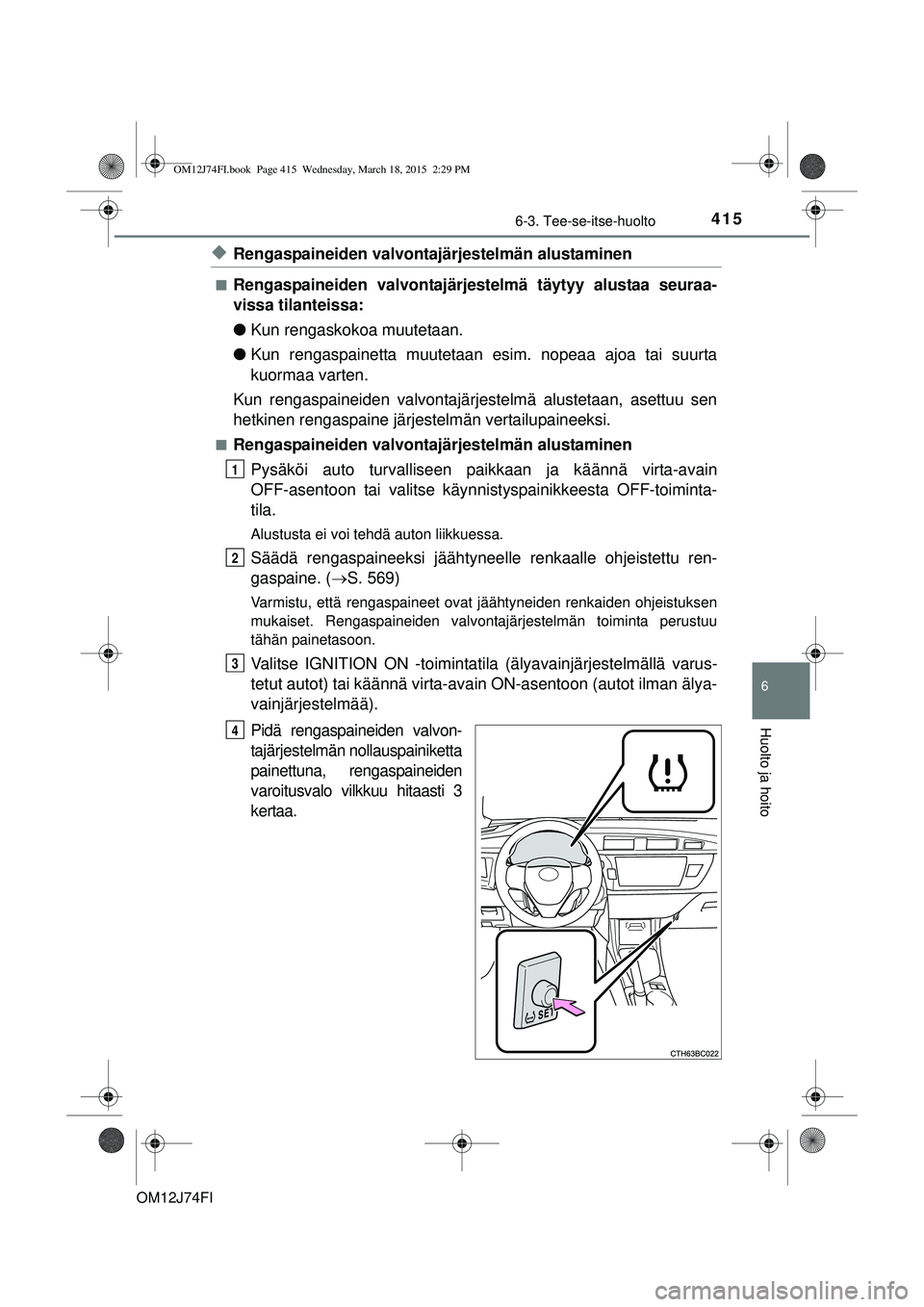 TOYOTA COROLLA 2015 Omistajan Käsikirja (in Finnish) 4156-3. Tee-se-itse-huolto
OM12J74FI
6
Huolto ja hoito
uRengaspaineiden valvontajärjestelmän alustaminen
nRengaspaineiden valvontajärjestelmä täytyy alustaa seuraa-
vissa tilanteissa:
lKun rengas TOYOTA COROLLA 2015 Omistajan Käsikirja (in Finnish) 4156-3. Tee-se-itse-huolto
OM12J74FI
6
Huolto ja hoito
uRengaspaineiden valvontajärjestelmän alustaminen
nRengaspaineiden valvontajärjestelmä täytyy alustaa seuraa-
vissa tilanteissa:
lKun rengas
