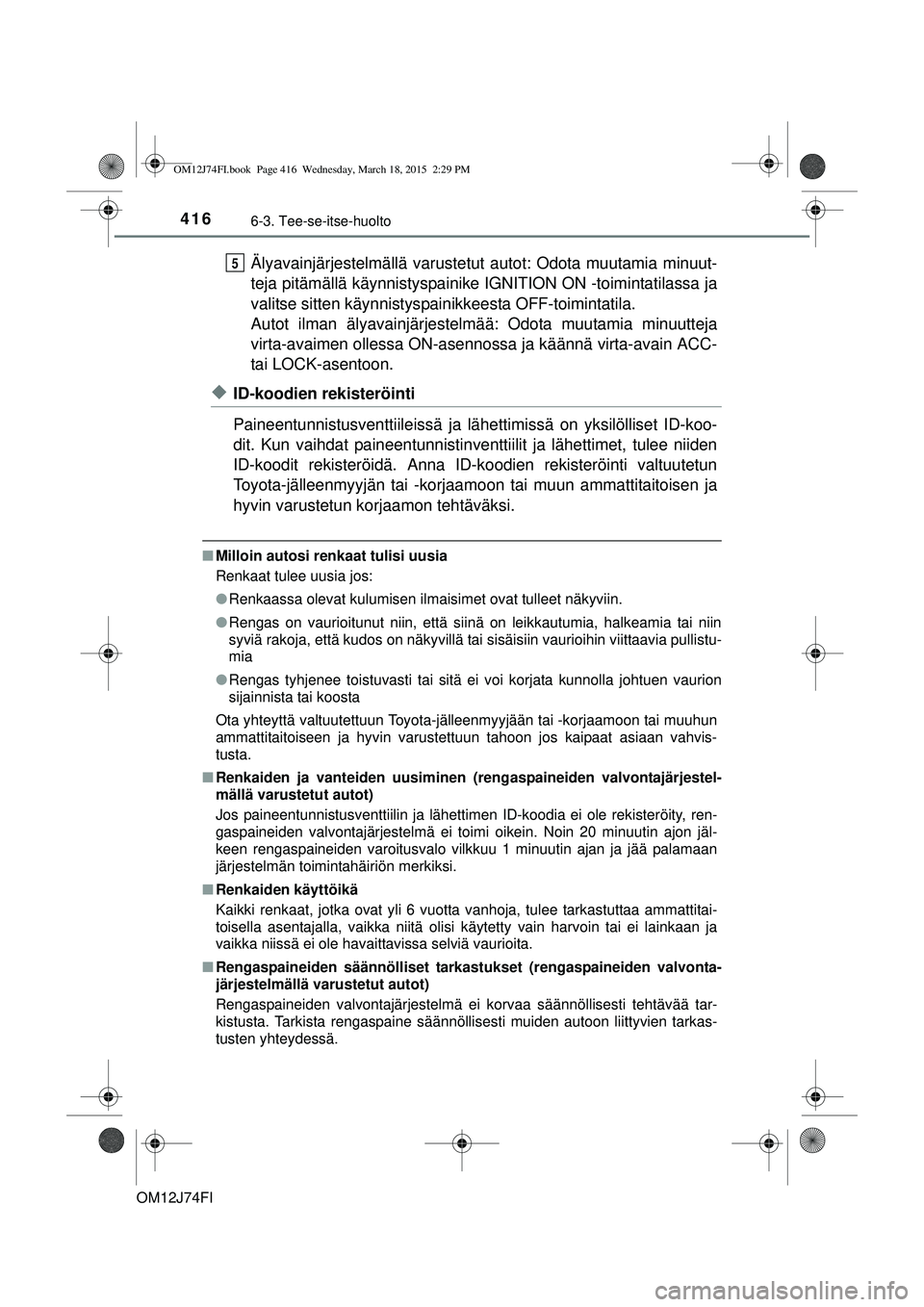 TOYOTA COROLLA 2015 Omistajan Käsikirja (in Finnish) 4166-3. Tee-se-itse-huolto
OM12J74FI
Älyavainjärjestelmällä varustetut autot: Odota muutamia minuut-
teja pitämällä käynnistyspainike IGNITION ON -toimintatilassa ja
valitse sitten käynnisty TOYOTA COROLLA 2015 Omistajan Käsikirja (in Finnish) 4166-3. Tee-se-itse-huolto
OM12J74FI
Älyavainjärjestelmällä varustetut autot: Odota muutamia minuut-
teja pitämällä käynnistyspainike IGNITION ON -toimintatilassa ja
valitse sitten käynnisty