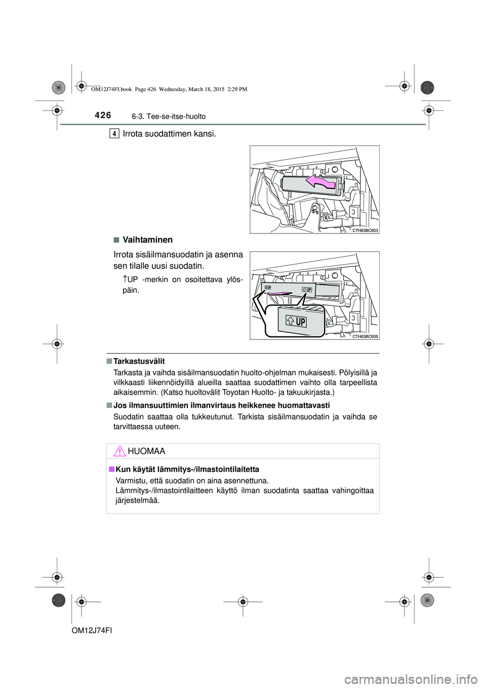 TOYOTA COROLLA 2015  Omistajan Käsikirja (in Finnish) 4266-3. Tee-se-itse-huolto
OM12J74FI
Irrota suodattimen kansi.
nVa i h ta m i n e n
Irrota sisäilmansuodatin ja asenna
sen tilalle uusi suodatin.
 UP -merkin on osoitettava ylös-
päin.
n Tarkast