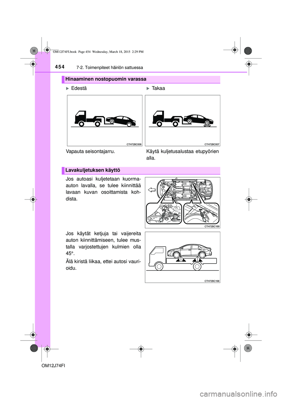 TOYOTA COROLLA 2015  Omistajan Käsikirja (in Finnish) 4547-2. Toimenpiteet häiriön sattuessa
OM12J74FI
Jos autoasi kuljetetaan kuorma-
auton lavalla, se tulee kiinnittää
lavaan kuvan osoittamista koh-
dista.
Jos käytät ketjuja tai vaijereita
auton 