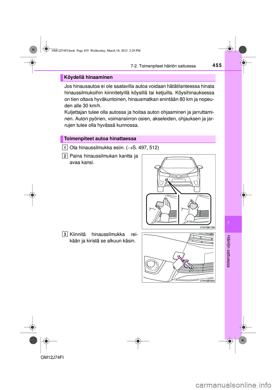 TOYOTA COROLLA 2015  Omistajan Käsikirja (in Finnish) 4557-2. Toimenpiteet häiriön sattuessa
OM12J74FI
7
Häiriön sattuessa
Jos hinausautoa ei ole saatavilla autoa voidaan hätätilanteessa hinata
hinaussilmukoihin kiinnitetyillä köys illä tai ketj