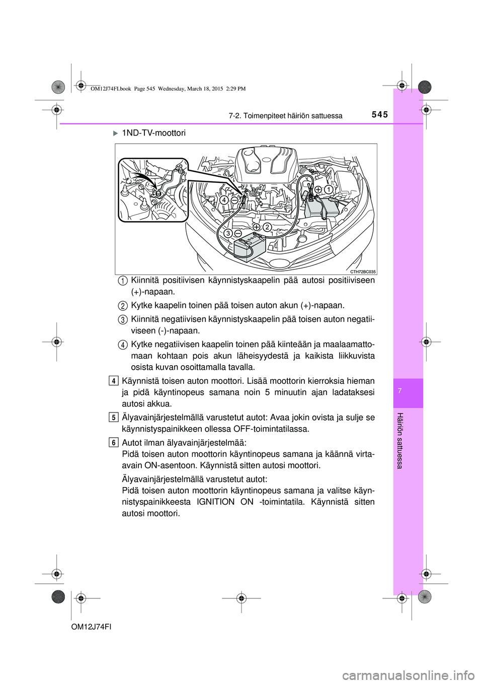TOYOTA COROLLA 2015 Omistajan Käsikirja (in Finnish) 5457-2. Toimenpiteet häiriön sattuessa
OM12J74FI
7
Häiriön sattuessa
1ND-TV-moottoriKiinnitä positiivisen kä ynnistyskaapelin pää autosi positiiviseen
(+)-napaan.
Kytke kaapelin toinen pä TOYOTA COROLLA 2015 Omistajan Käsikirja (in Finnish) 5457-2. Toimenpiteet häiriön sattuessa
OM12J74FI
7
Häiriön sattuessa
1ND-TV-moottoriKiinnitä positiivisen kä ynnistyskaapelin pää autosi positiiviseen
(+)-napaan.
Kytke kaapelin toinen pä