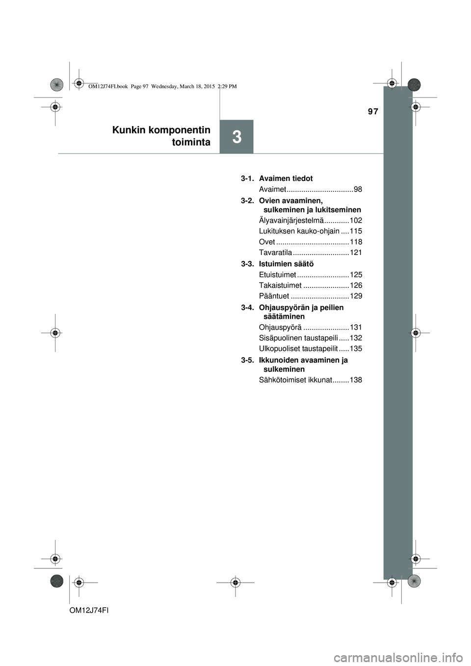 TOYOTA COROLLA 2015  Omistajan Käsikirja (in Finnish) 97
3
Kunkin komponentintoiminta
OM12J74FI 3-1. Avaimen tiedot
Avaimet ................................ 98
3-2. Ovien avaaminen,  sulkeminen ja lukitseminen
Älyavainjärjestelmä ............ 102
Luki