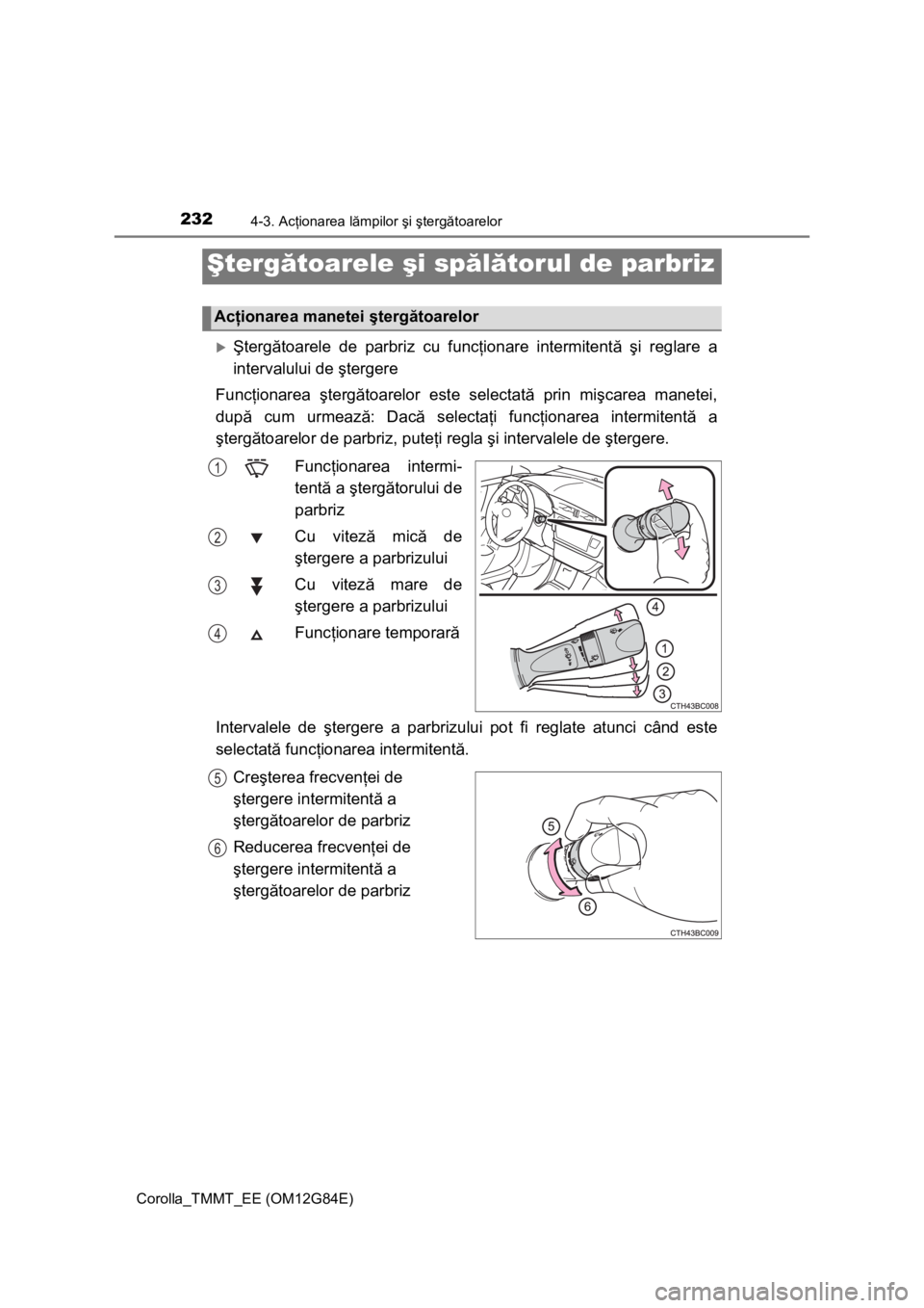 TOYOTA COROLLA 2013  Manual de utilizare (in Romanian) 2324-3. Acţionarea lămpilor şi ştergătoarelor
Corolla_TMMT_EE (OM12G84E)
Ştergătoarele de parbriz cu funcţionare intermitentă şi reglare a
intervalului de ştergere
Funcţionarea ştergă
