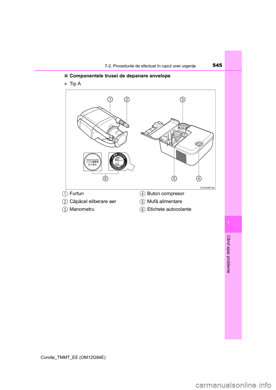 TOYOTA COROLLA 2013  Manual de utilizare (in Romanian) 5457-2. Procedurile de efectuat în cazul unei urgenţe
Corolla_TMMT_EE (OM12G84E)
7
Când apar probleme
■Componentele trusei de depanare anvelope
Tip A
Furtun
Căpăcel eliberare aer
ManometruBu