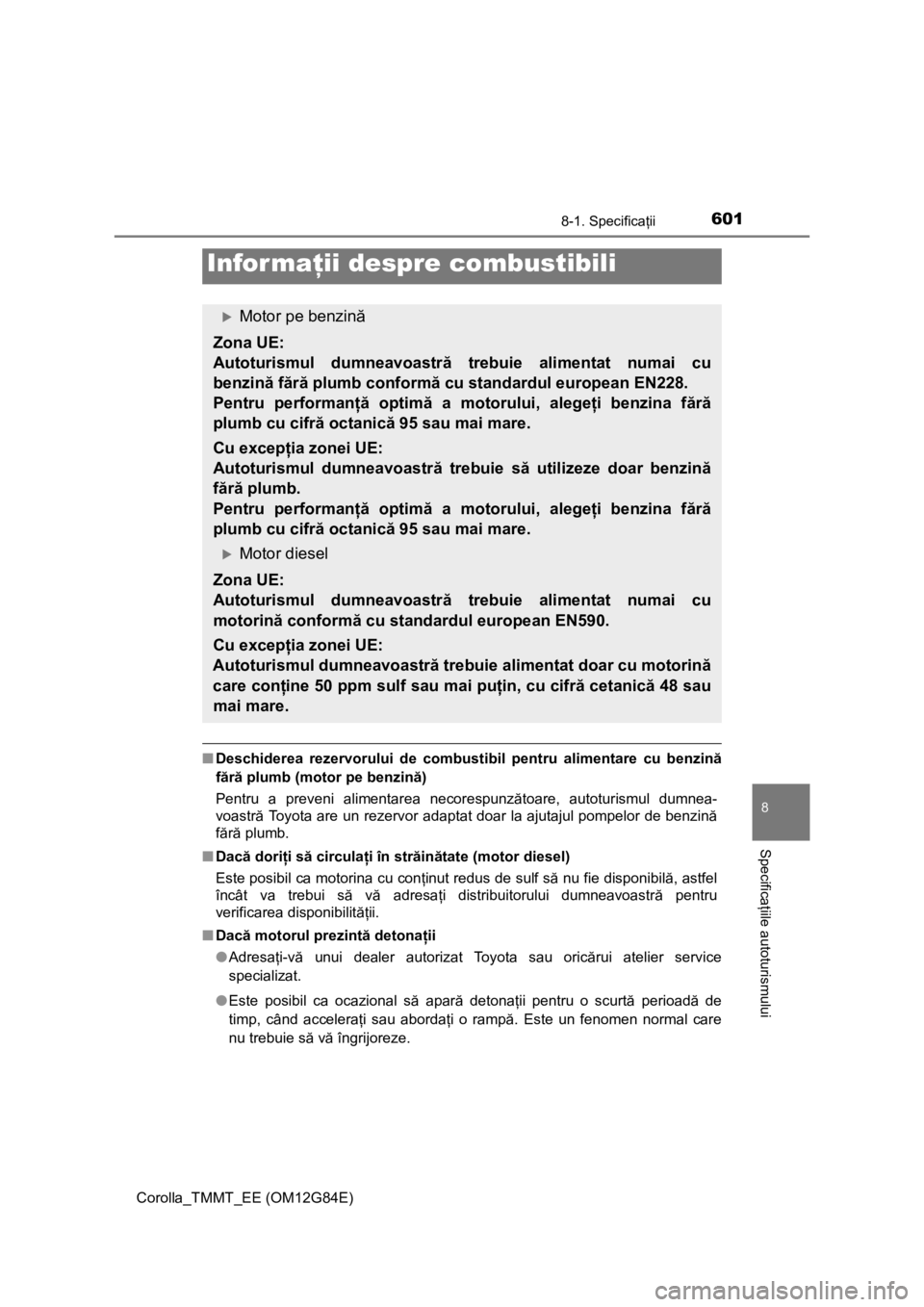 TOYOTA COROLLA 2013 Manual de utilizare (in Romanian) 6018-1. Specificaţii
Corolla_TMMT_EE (OM12G84E)
8
Specificaţiile autoturismului
■Deschiderea rezervorului de combustibil pentru alimentare cu benzină
fără plumb (motor pe benzină)
Pentru a pre TOYOTA COROLLA 2013 Manual de utilizare (in Romanian) 6018-1. Specificaţii
Corolla_TMMT_EE (OM12G84E)
8
Specificaţiile autoturismului
■Deschiderea rezervorului de combustibil pentru alimentare cu benzină
fără plumb (motor pe benzină)
Pentru a pre