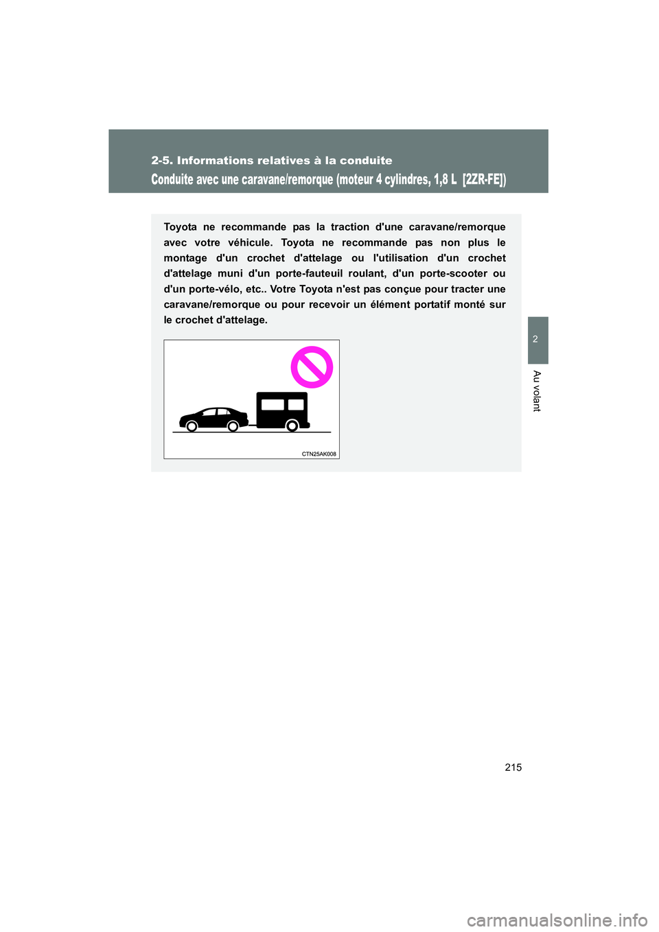 TOYOTA COROLLA 2011  Manuel du propriétaire (in French) 215
2-5. Informations relatives à la conduite
2
Au volant
COROLLA_D
Conduite avec une caravane/remorque (moteur 4 cylindres, 1,8 L  [2ZR-FE])
Toyota ne recommande pas la traction dune caravane/remor