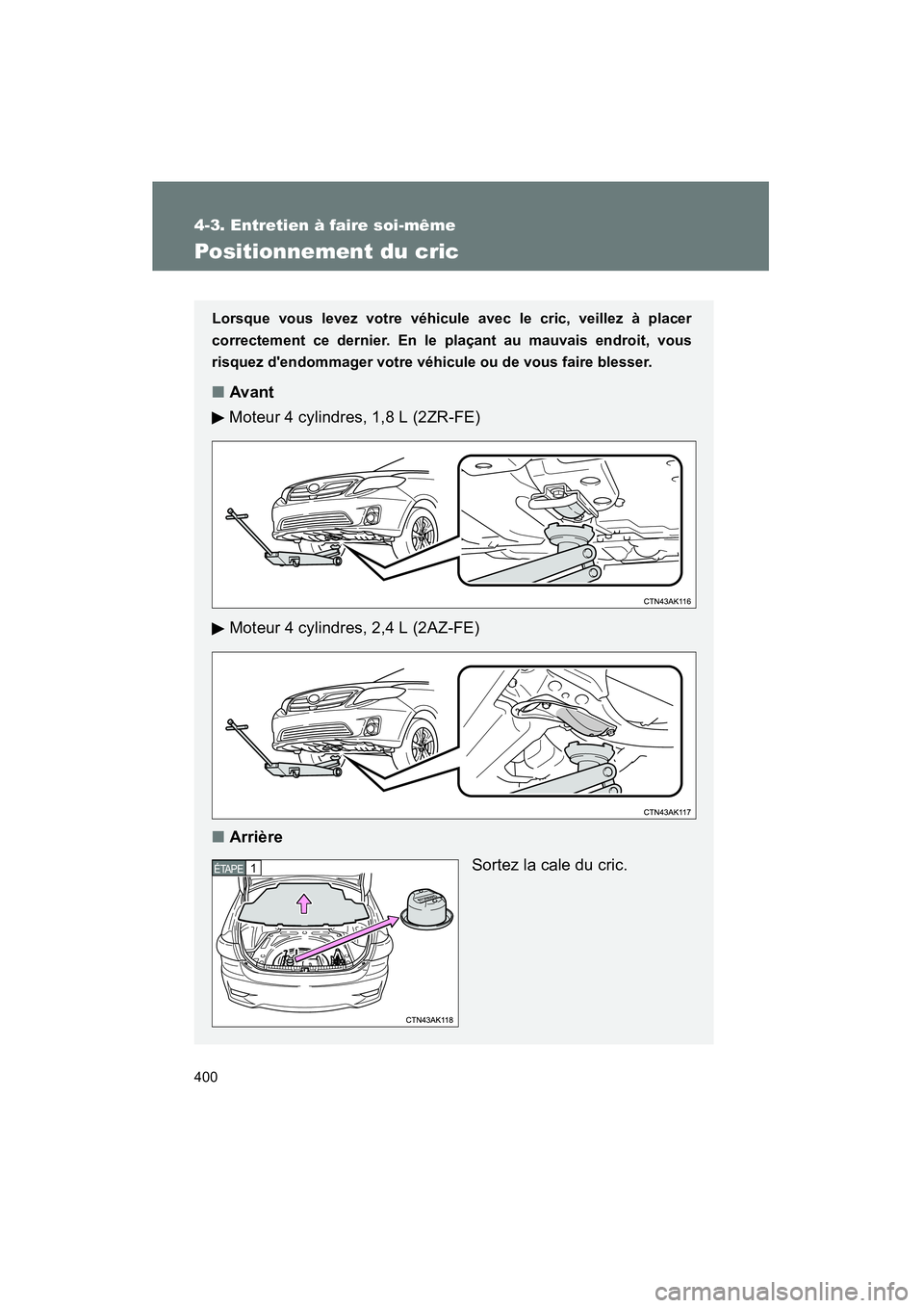 TOYOTA COROLLA 2011  Manuel du propriétaire (in French) 400
4-3. Entretien  à fair e so i-même
COROL LA_D
Pos iti onnement du  cric
Lorsque vous levez   votre véhicu le avec le cric, ve illez à placer
co rrectem ent ce dernier . En le plaçant au mauva