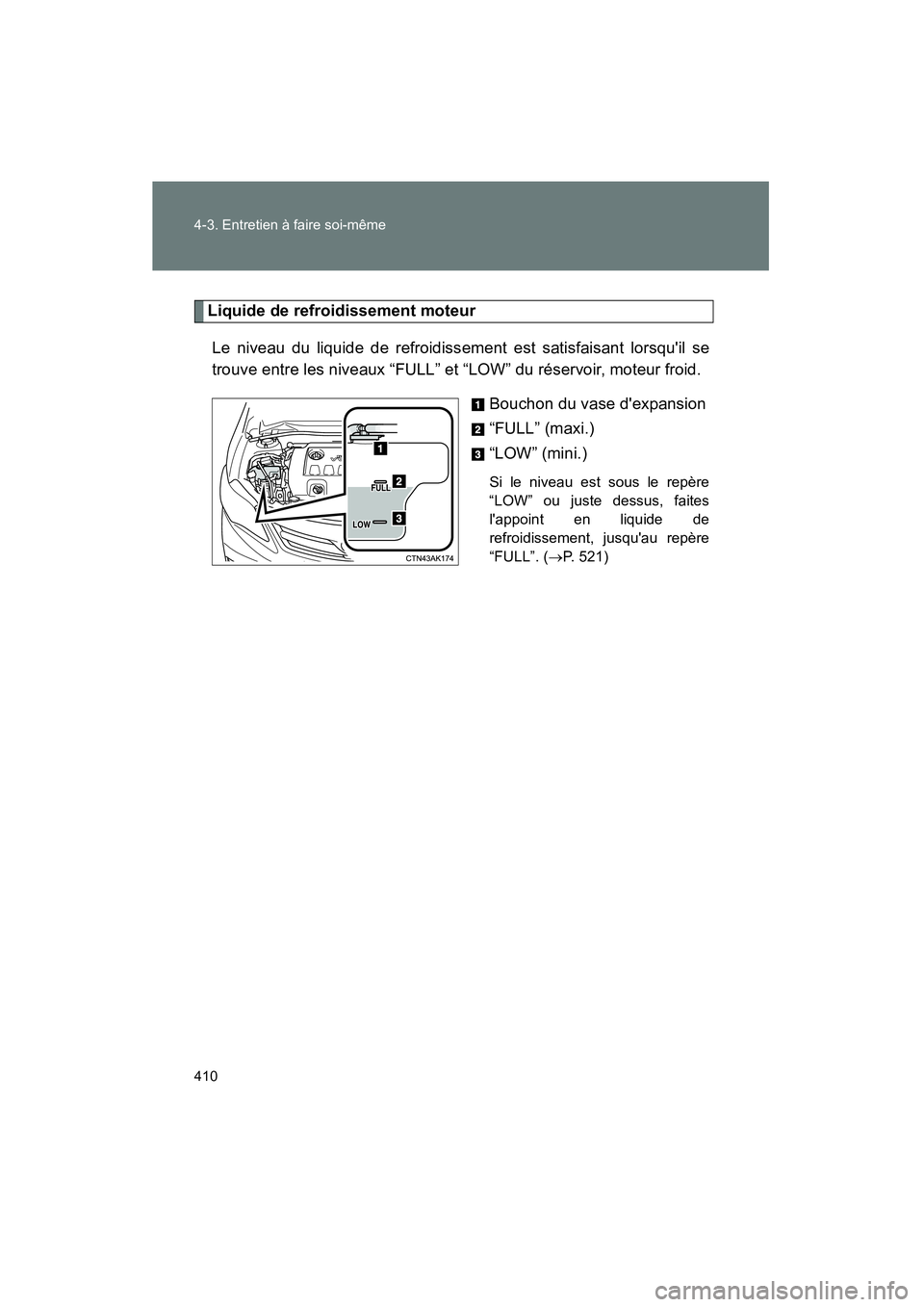 TOYOTA COROLLA 2011  Manuel du propriétaire (in French) 410 4-3. Entre tie n à fai re s oi-même
COROL LA_D
Liquid e de re froidis sement mo teur
L e n iveau  du liq uide  de ref roidissemen t est  sat isfais ant lor sq uil se
trouv e ent re les ni veaux