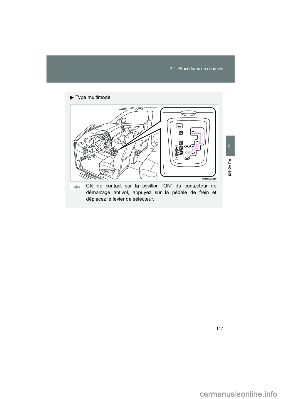 TOYOTA COROLLA 2009  Manuel du propriétaire (in French) 147
2-1. Procédures de conduite
2
Au volant
COROLLA_D_(L/O_0801)
Type multimode
Clé de contact sur la 
position “ON” du contacteur de
démarrage antivol, appuyez sur la pédale de frein et
dépl