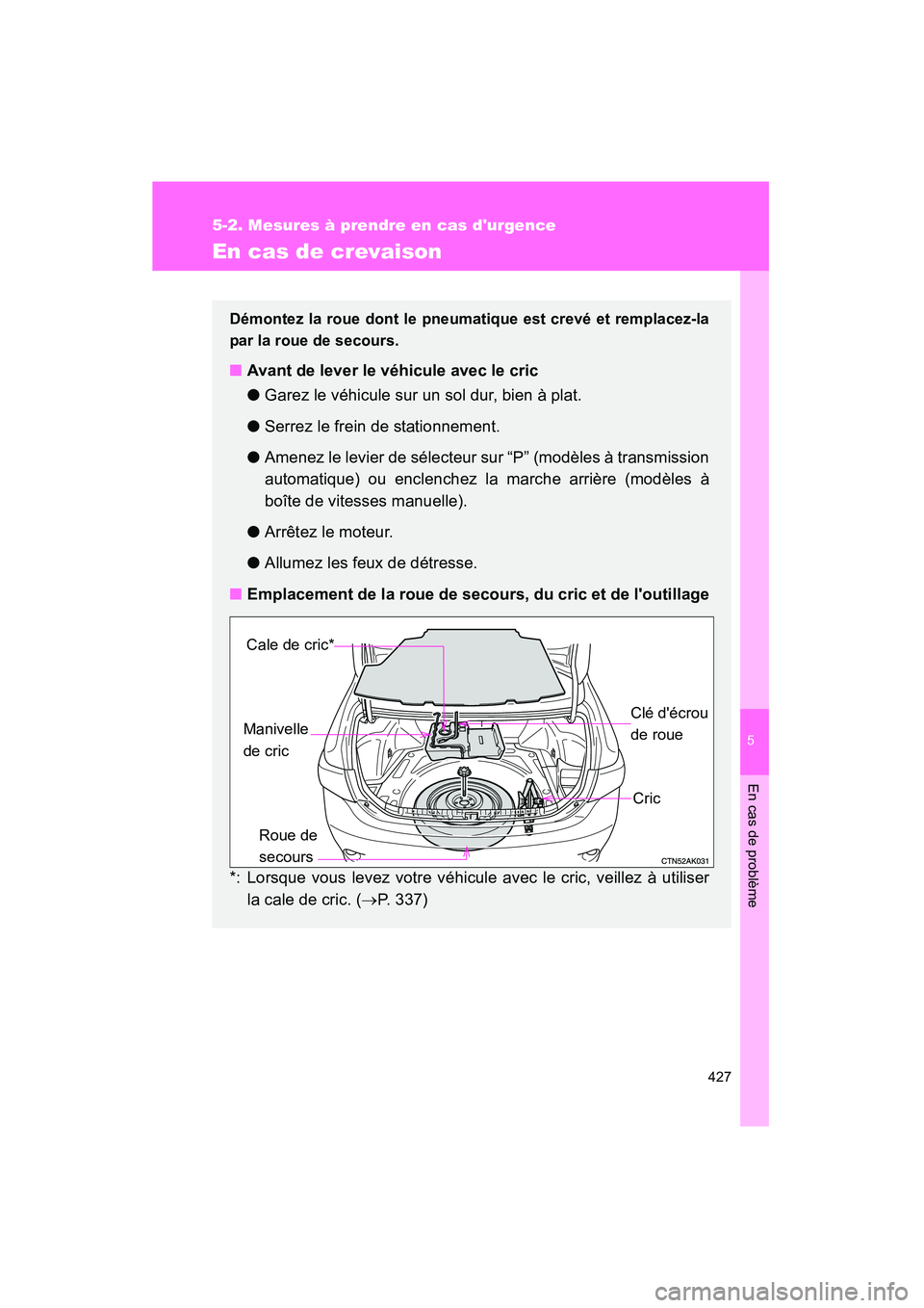 TOYOTA COROLLA 2009  Manuel du propriétaire (in French) 5
En cas de problème
427
5-2. Mesures à prendre en cas durgence
COROLLA_D_(L/O_0801)
En cas de crevaison
Démontez la roue dont le pneumatique est crevé et remplacez-la
par la roue de secours.
■