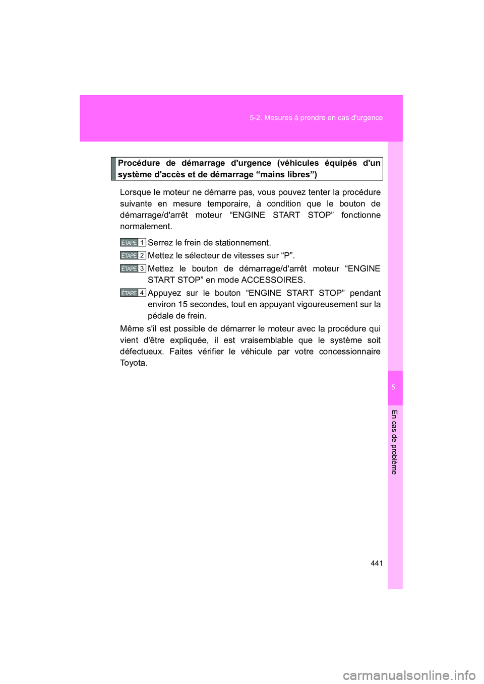TOYOTA COROLLA 2009  Manuel du propriétaire (in French) 5
En cas de problème
441
5-2. Mesures à prendre en cas durgence
COROLLA_D_(L/O_0801)
Procédure de démarrage durgence (véhicules équipés dun
système daccès et de démarrage “mains libres