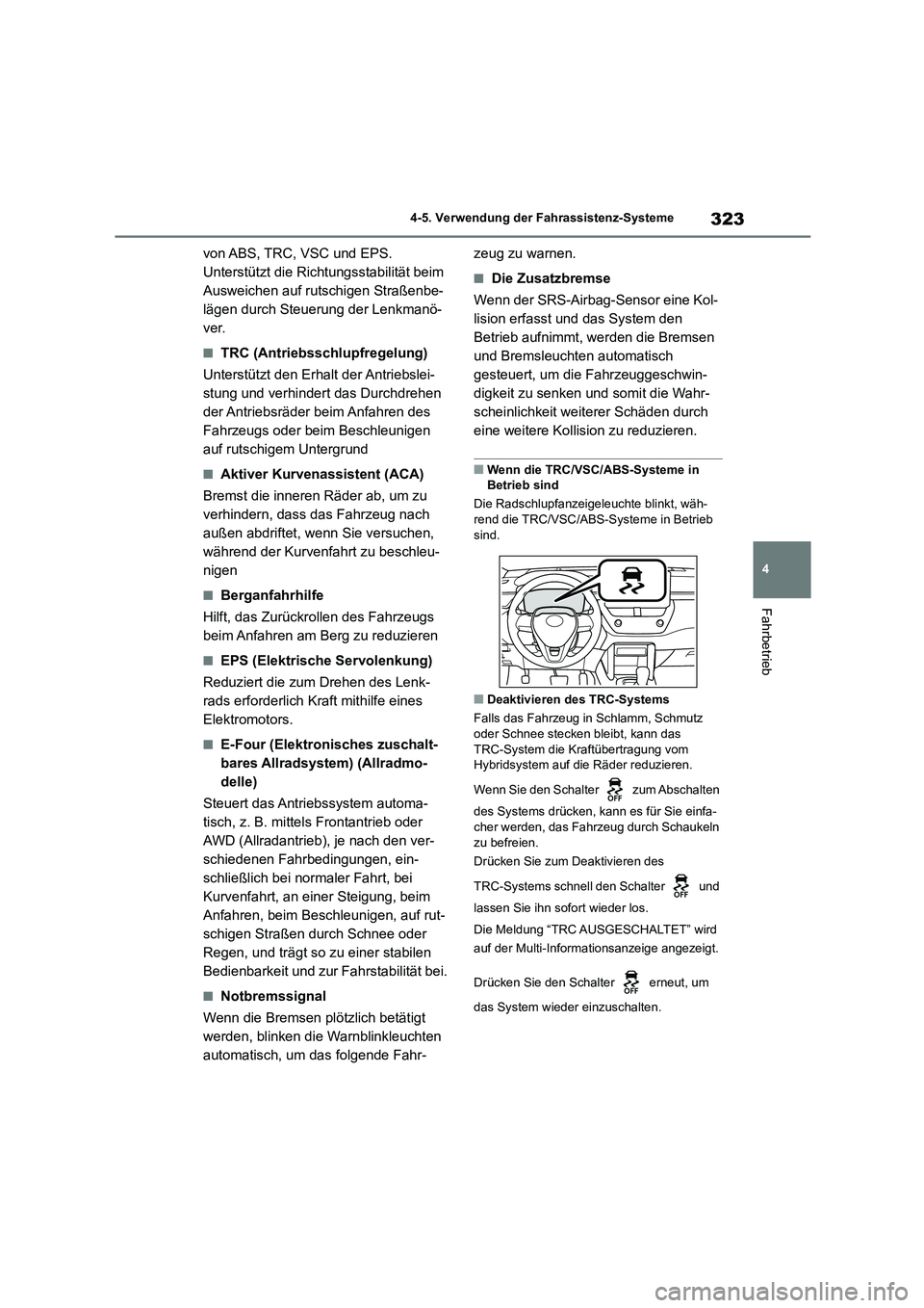 TOYOTA COROLLA CROSS 2022  Betriebsanleitungen (in German) 323
4 
4-5. Verwendung der Fahrassistenz-Systeme
Fahrbetrieb
von ABS, TRC, VSC und EPS. 
Unterstützt die Richtungsstabilität beim 
Ausweichen auf rutschigen Straßenbe-
lägen durch Steuerung der Le