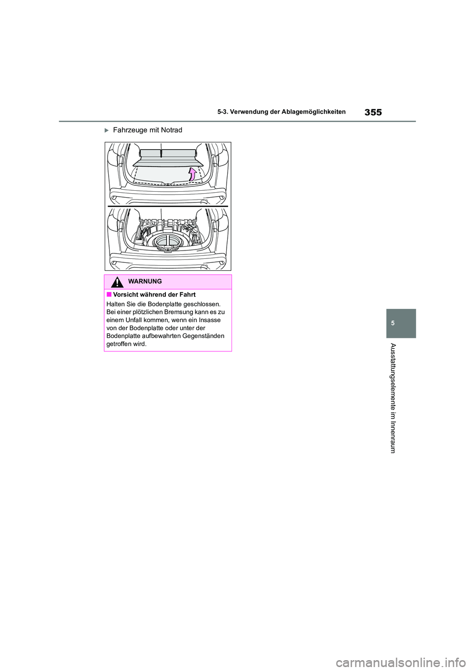 TOYOTA COROLLA CROSS 2023  Betriebsanleitungen (in German) 355
5 
5-3. Verwendung der Ablagemöglichkeiten
Ausstattungselemente im Innenraum
Fahrzeuge mit Notrad
WARNUNG
■Vorsicht während der Fahrt 
Halten Sie die Bodenplatte geschlossen.  Bei einer pl