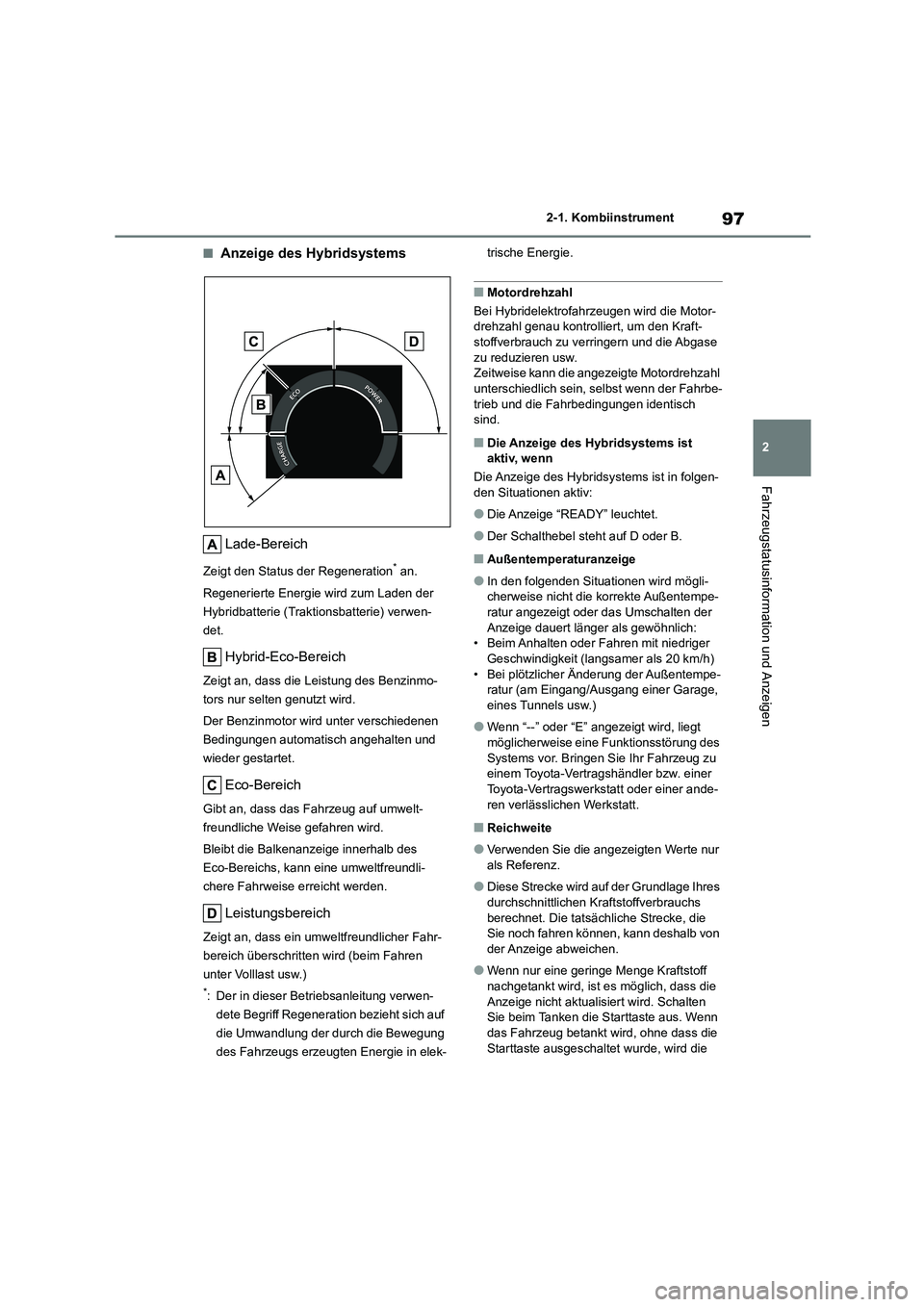 TOYOTA COROLLA CROSS 2022  Betriebsanleitungen (in German) 97
2 
2-1. Kombiinstrument
Fahrzeugstatusinformation und Anzeigen
■Anzeige des Hybridsystems 
Lade-Bereich
Zeigt den Status der Regeneration* an. 
Regenerierte Energie wird zum Laden der  
Hybridbat