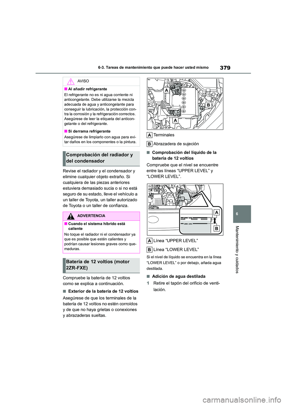 TOYOTA COROLLA CROSS 2022 Manual del propietario (in Spanish) 379
6
6-3. Tareas de mantenimiento que puede hacer usted mismo
Mantenimiento y cuidados
Revise el radiador y el condensador y
elimine cualquier objeto extraño. Si
cualquiera de las piezas anterio TOYOTA COROLLA CROSS 2022 Manual del propietario (in Spanish) 379
6
6-3. Tareas de mantenimiento que puede hacer usted mismo
Mantenimiento y cuidados
Revise el radiador y el condensador y
elimine cualquier objeto extraño. Si
cualquiera de las piezas anterio