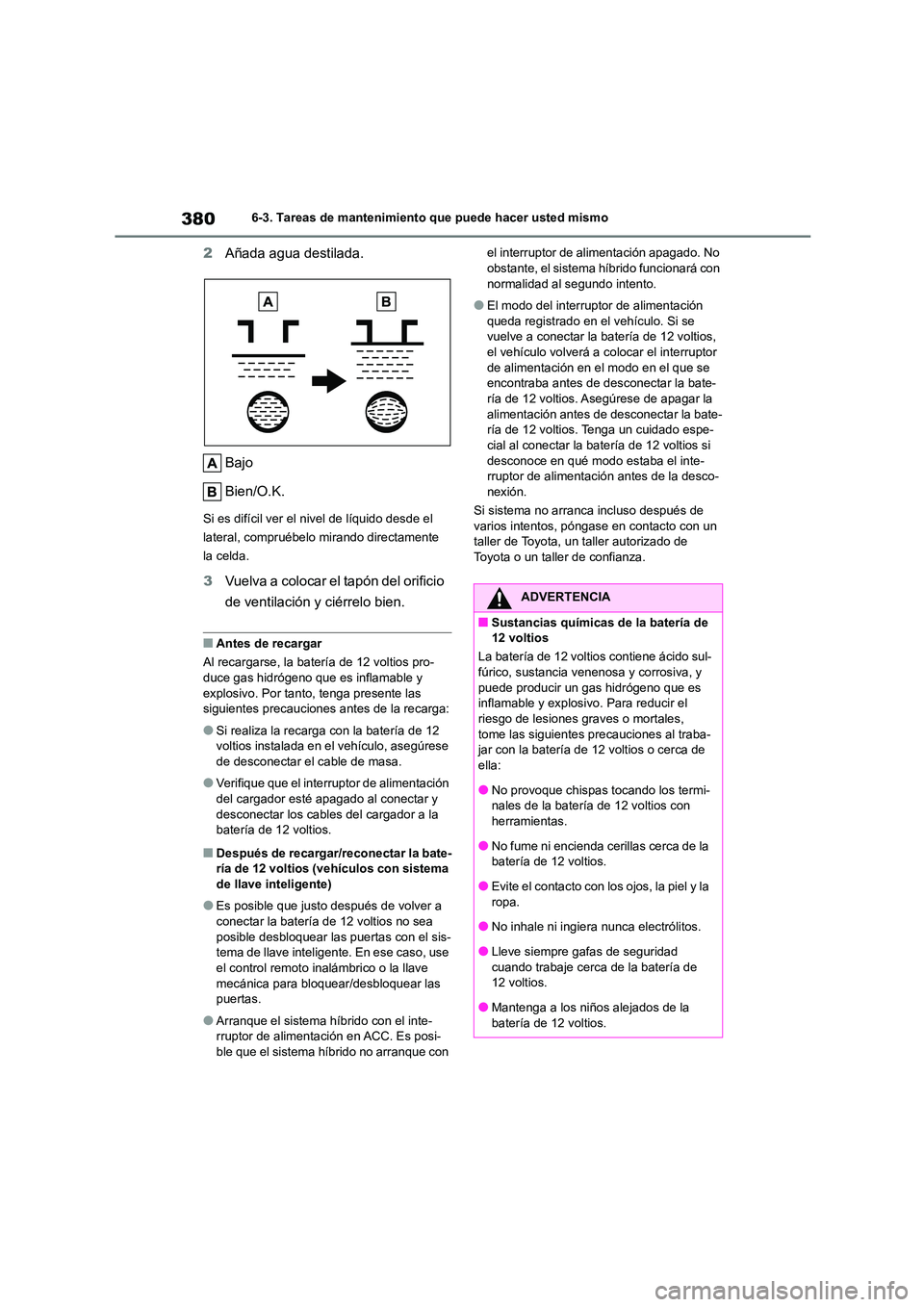 TOYOTA COROLLA CROSS 2022 Manual del propietario (in Spanish) 3806-3. Tareas de mantenimiento que puede hacer usted mismo
2Añada agua destilada.
Bajo
Bien/O.K.
Si es difícil ver el nivel de líquido desde el
lateral, compruébelo mirando directamente
la TOYOTA COROLLA CROSS 2022 Manual del propietario (in Spanish) 3806-3. Tareas de mantenimiento que puede hacer usted mismo
2Añada agua destilada.
Bajo
Bien/O.K.
Si es difícil ver el nivel de líquido desde el
lateral, compruébelo mirando directamente
la