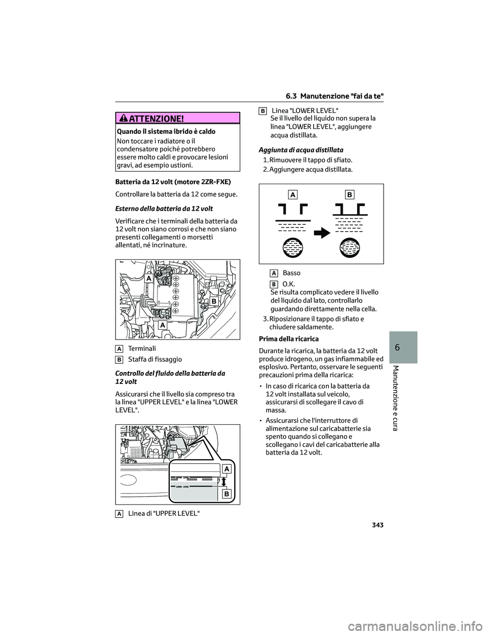 TOYOTA COROLLA CROSS 2023 Manuale duso (in Italian) ATTENZIONE!
Quando il sistema ibrido è caldo
Non toccare i radiatore o il
condensatore poiché potrebbero
essere molto caldi e provocare lesioni
gravi, ad esempio ustioni.
Batteria da 12 volt (motore TOYOTA COROLLA CROSS 2023 Manuale duso (in Italian) ATTENZIONE!
Quando il sistema ibrido è caldo
Non toccare i radiatore o il
condensatore poiché potrebbero
essere molto caldi e provocare lesioni
gravi, ad esempio ustioni.
Batteria da 12 volt (motore