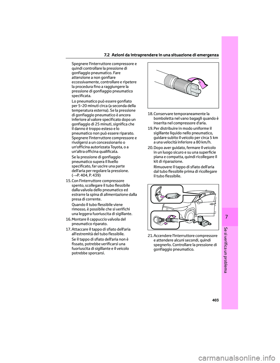 TOYOTA COROLLA CROSS 2023 Manuale duso (in Italian) Spegnere l'interruttore compressore e
quindi controllare la pressione di
gonfiaggio pneumatico. Fare
attenzione a non gonfiare
eccessivamente, controllare e ripetere
la procedura fino a raggiunger TOYOTA COROLLA CROSS 2023 Manuale duso (in Italian) Spegnere l'interruttore compressore e
quindi controllare la pressione di
gonfiaggio pneumatico. Fare
attenzione a non gonfiare
eccessivamente, controllare e ripetere
la procedura fino a raggiunger