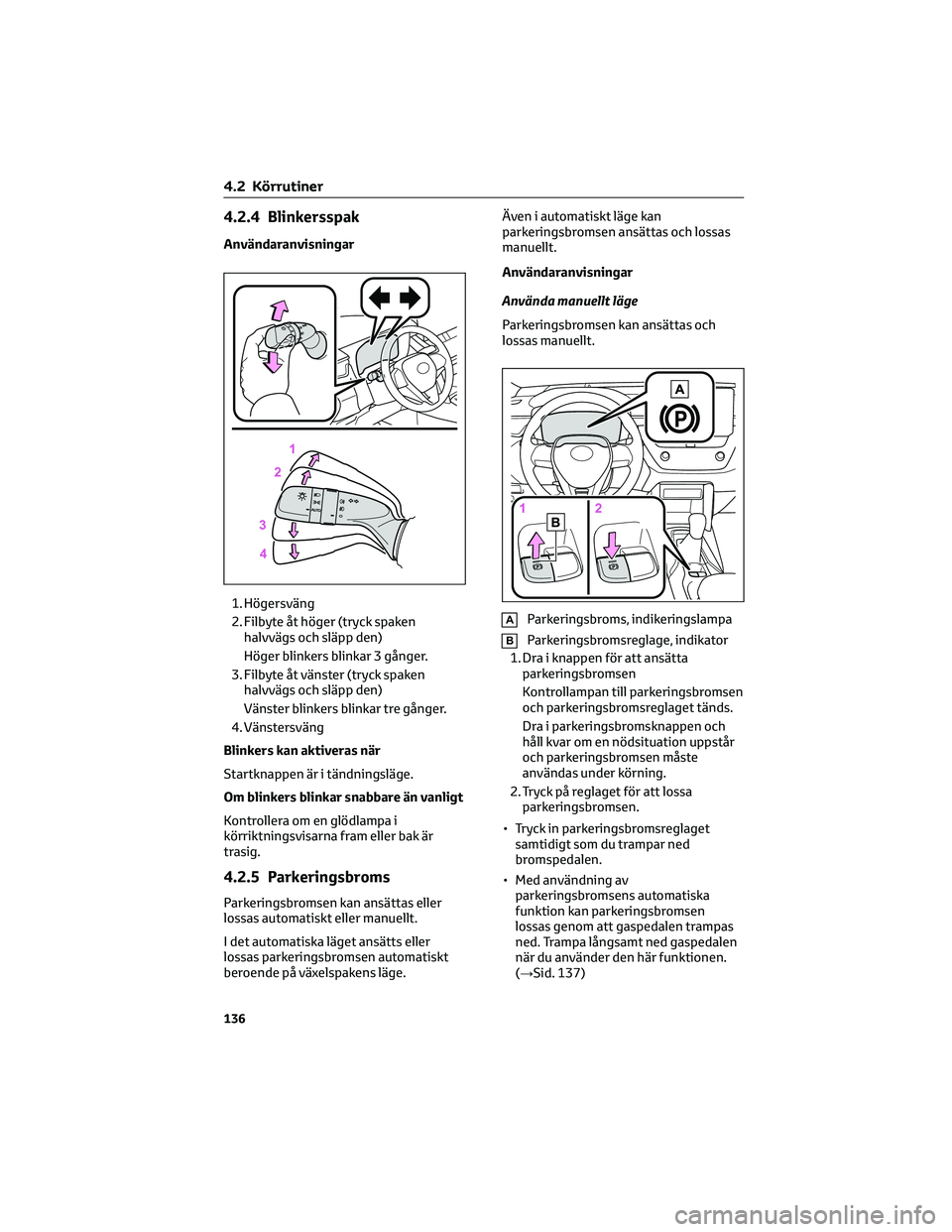 TOYOTA COROLLA CROSS 2022 Bruksanvisningar (in Swedish) 4.2.4 Blinkersspak
Användaranvisningar
1. Högersväng
2. Filbyte åt höger (tryck spaken
halvvägs och släpp den)
Höger blinkers blinkar 3 gånger.
3. Filbyte åt vänster (tryck spaken
halvvägs TOYOTA COROLLA CROSS 2022 Bruksanvisningar (in Swedish) 4.2.4 Blinkersspak
Användaranvisningar
1. Högersväng
2. Filbyte åt höger (tryck spaken
halvvägs och släpp den)
Höger blinkers blinkar 3 gånger.
3. Filbyte åt vänster (tryck spaken
halvvägs