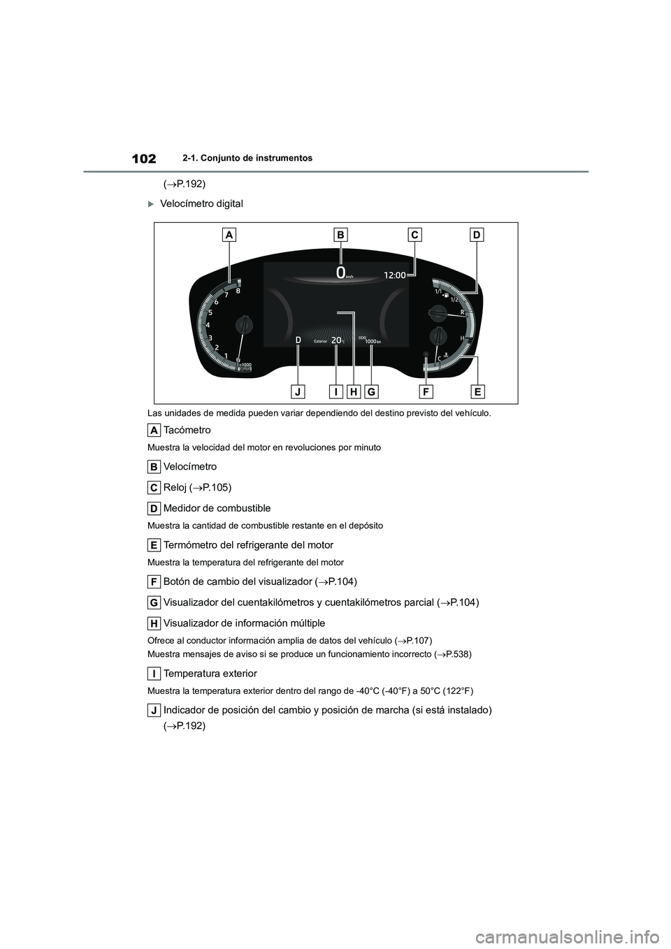 TOYOTA COROLLA HATCHBACK 2023  Manual del propietario (in Spanish) 1022-1. Conjunto de instrumentos
(P.192)
Velocímetro digital
Las unidades de medida pueden variar dependiendo del destino previsto del vehículo.
Ta c ó m e t r o
Muestra la velocidad del moto