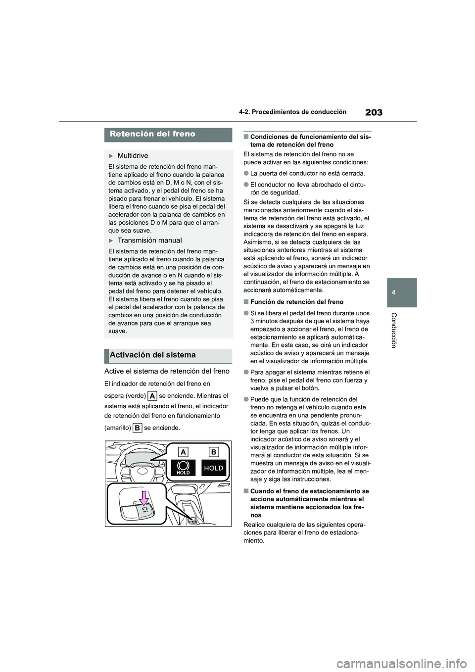 TOYOTA COROLLA HATCHBACK 2023  Manual del propietario (in Spanish) 203
4 
4-2. Procedimientos de conducción
Conducción
Active el sistema de retención del freno
El indicador de retención del freno en  
espera (verde)   se enciende. Mientras el  
sistema está apli