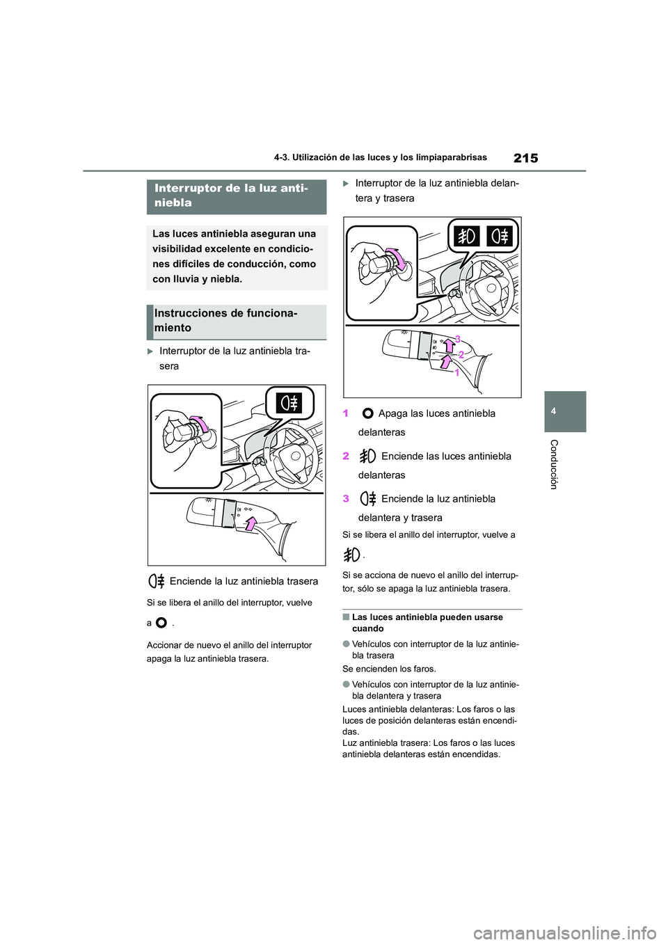 TOYOTA COROLLA HATCHBACK 2023  Manual del propietario (in Spanish) 215
4 
4-3. Utilización de las luces y los limpiaparabrisas
Conducción
Interruptor de la luz antiniebla tra- 
sera 
 Enciende la luz antiniebla trasera
Si se libera el anillo del interruptor, vue
