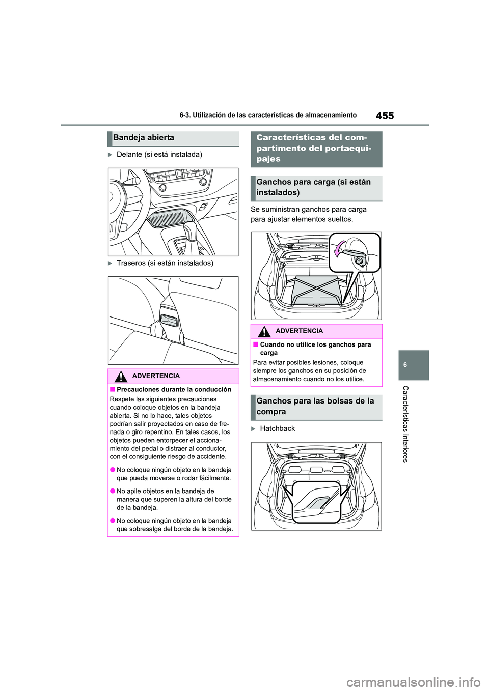 TOYOTA COROLLA HATCHBACK 2023  Manual del propietario (in Spanish) 455
6 
6-3. Utilización de las características de almacenamiento
Características interiores
Delante (si está instalada)
Traseros (si están instalados) 
Se suministran ganchos para carga  
p
