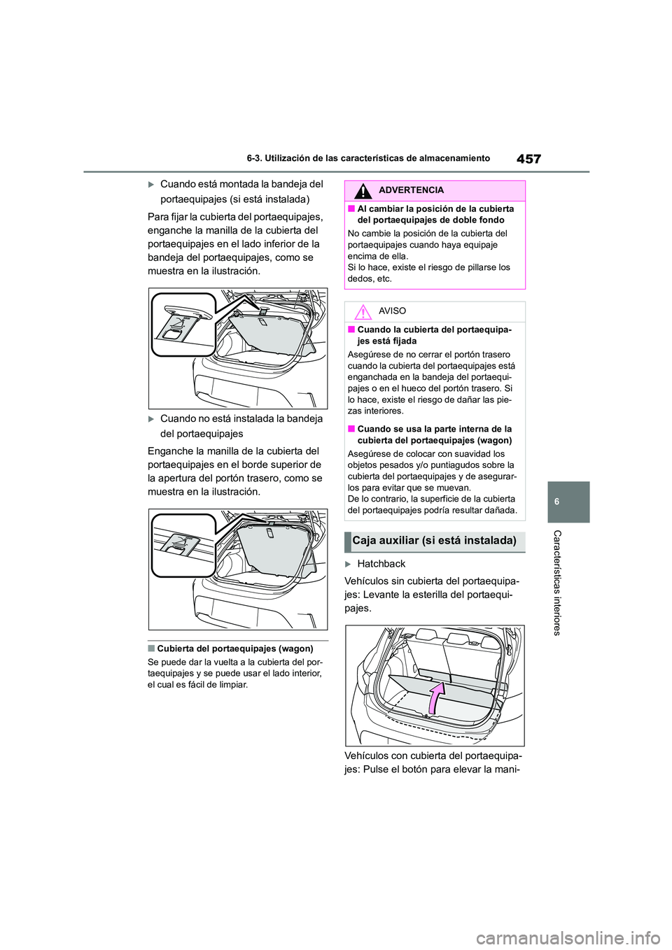 TOYOTA COROLLA HATCHBACK 2023  Manual del propietario (in Spanish) 457
6 
6-3. Utilización de las características de almacenamiento
Características interiores
Cuando está montada la bandeja del  
portaequipajes (si está instalada) 
Para fijar la cubierta del 