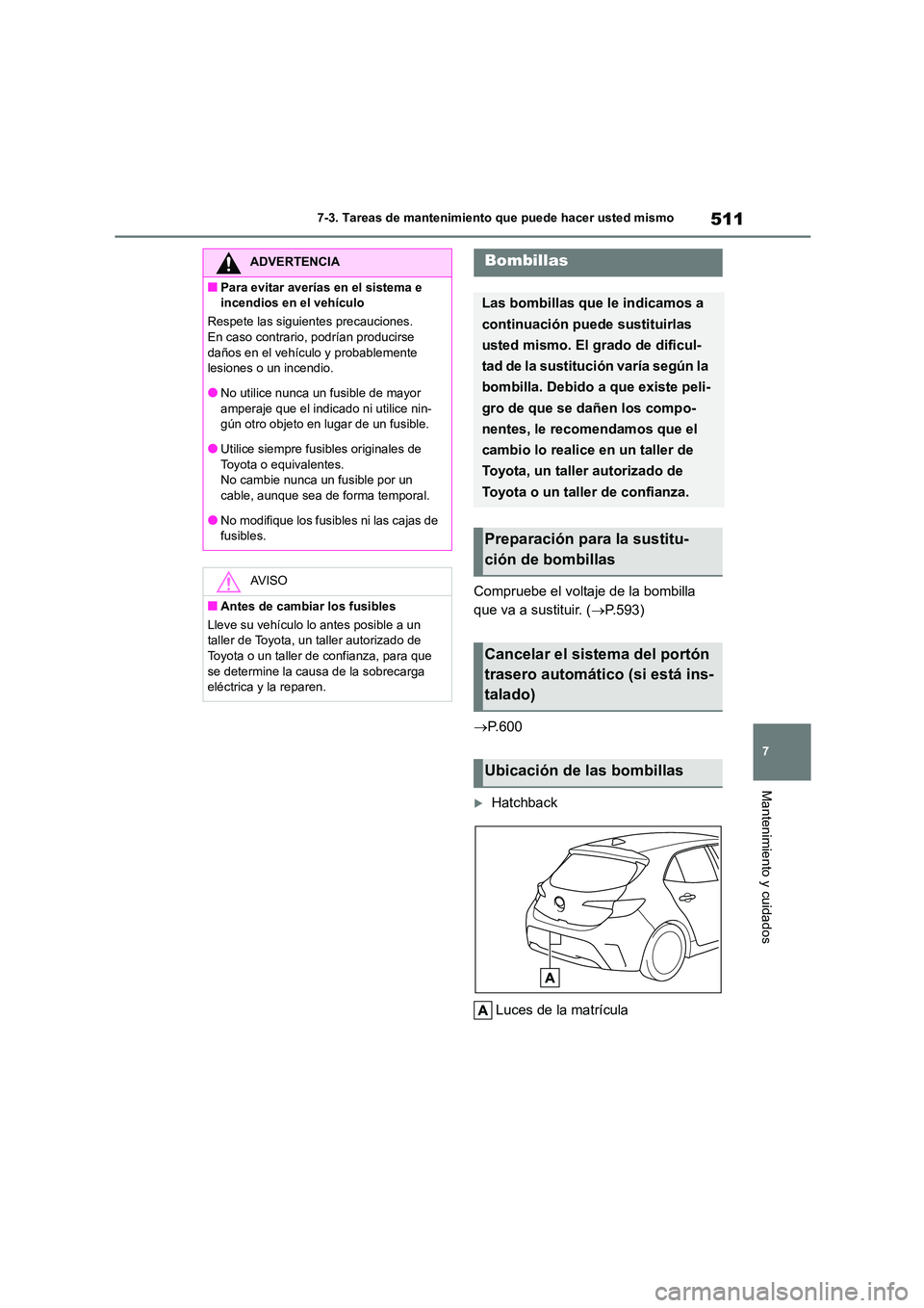 TOYOTA COROLLA HATCHBACK 2023  Manual del propietario (in Spanish) 511
7 
7-3. Tareas de mantenimiento que puede hacer usted mismo
Mantenimiento y cuidados
Compruebe el voltaje de la bombilla  
que va a sustituir. ( P.593) 
 P. 6 0 0
Hatchback 
Luces de la m