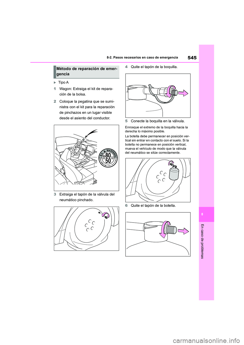 TOYOTA COROLLA HATCHBACK 2023  Manual del propietario (in Spanish) 545
8 
8-2. Pasos necesarios en caso de emergencia
En caso de problemas
Tipo A 
1 Wagon: Extraiga el kit de repara- 
ción de la bolsa. 
2 Coloque la pegatina que se sumi- 
nistra con el kit para l