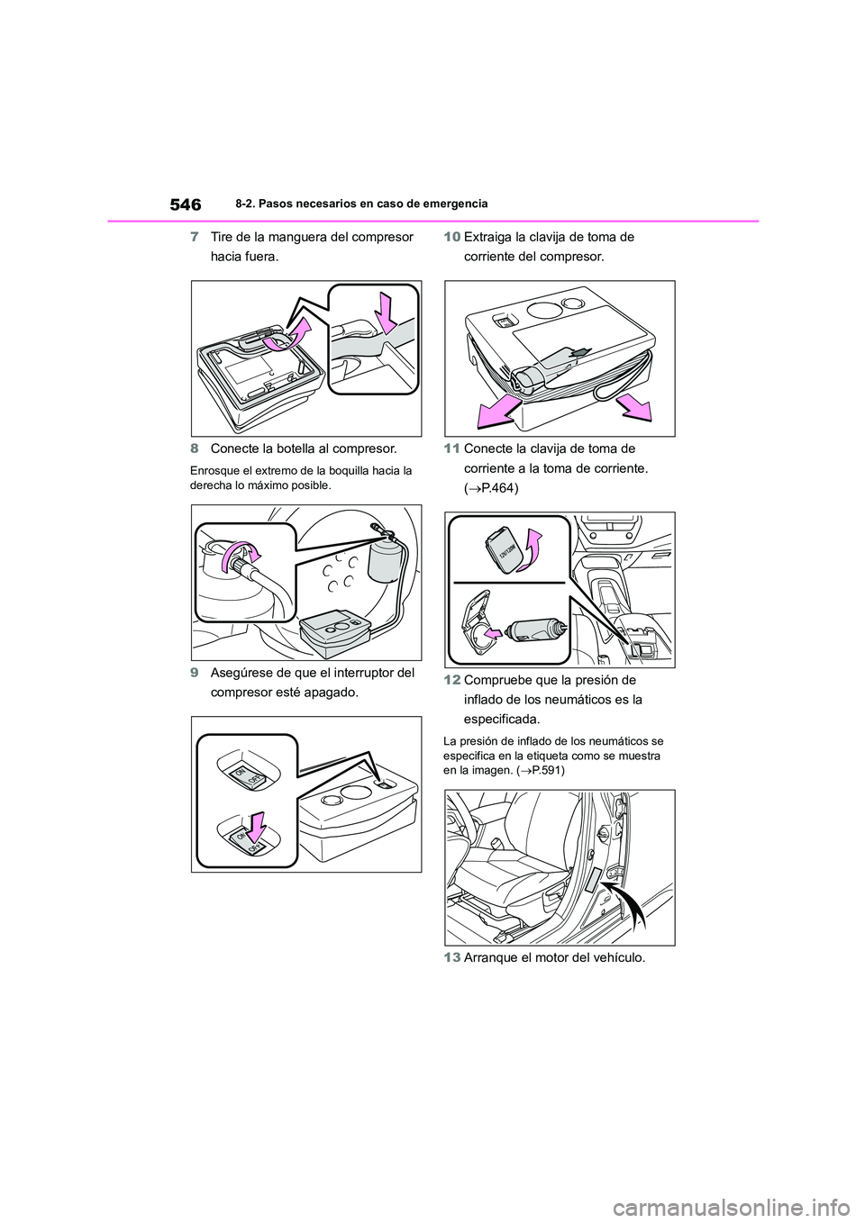 TOYOTA COROLLA HATCHBACK 2023  Manual del propietario (in Spanish) 5468-2. Pasos necesarios en caso de emergencia
7Tire de la manguera del compresor  
hacia fuera. 
8 Conecte la botella al compresor.
Enrosque el extremo de la boquilla hacia la  derecha lo máximo pos