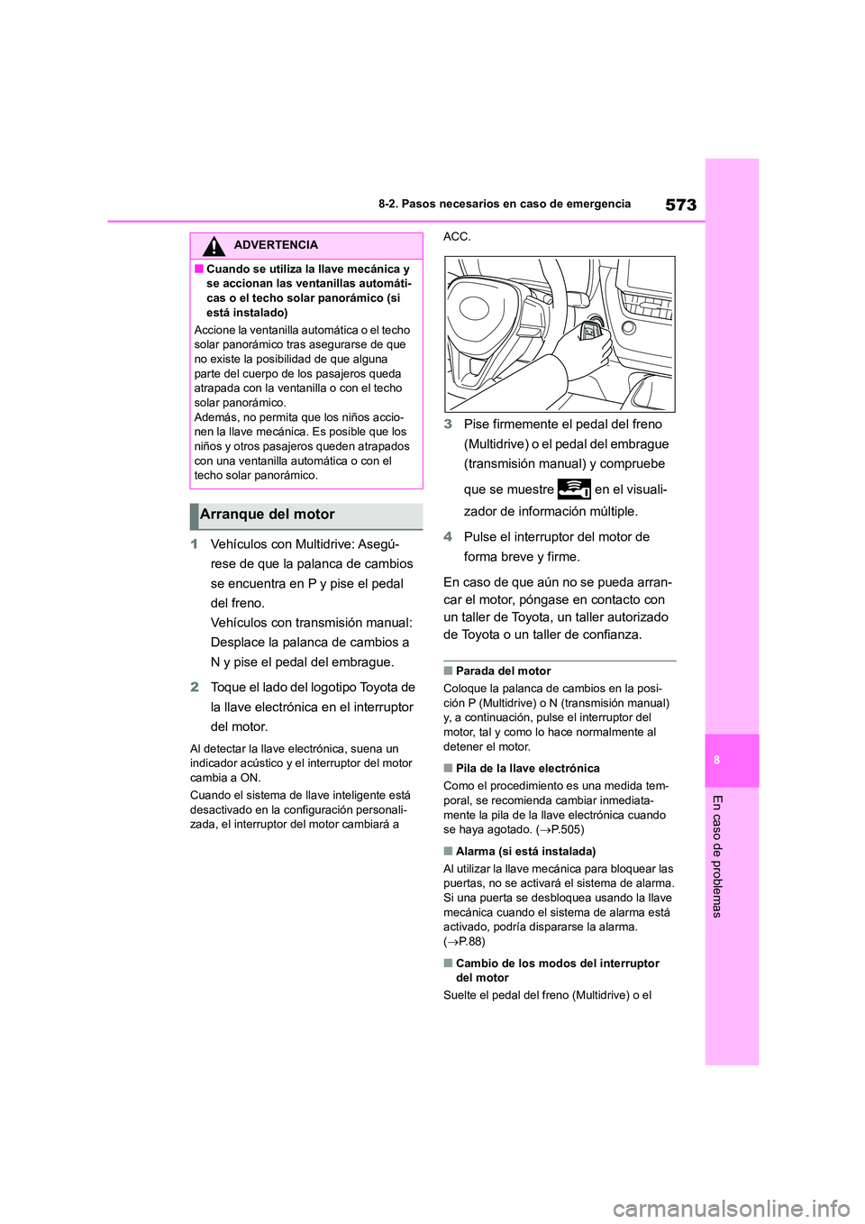 TOYOTA COROLLA HATCHBACK 2023  Manual del propietario (in Spanish) 573
8 
8-2. Pasos necesarios en caso de emergencia
En caso de problemas
1 Vehículos con Multidrive: Asegú- 
rese de que la palanca de cambios 
se encuentra en P y pise el pedal 
del freno.
Vehículo