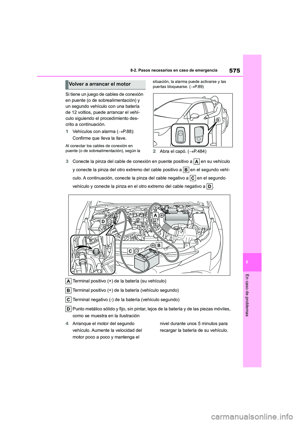 TOYOTA COROLLA HATCHBACK 2023  Manual del propietario (in Spanish) 575
8 
8-2. Pasos necesarios en caso de emergencia
En caso de problemas
Si tiene un juego de cables de conexión  
en puente (o de sobrealimentación) y 
un segundo vehículo con una batería 
de 12 v