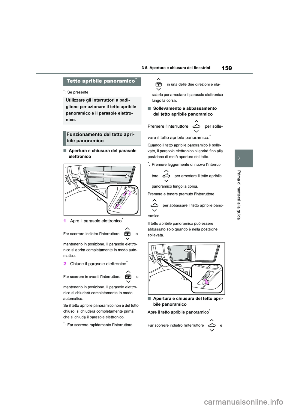 TOYOTA COROLLA HATCHBACK 2023  Manuale duso (in Italian) 159
3 
3-5. Apertura e chiusura dei finestrini
Prima di mettersi alla guida
*: Se presente
■Apertura e chiusura del parasole  
elettronico 
1 Apre il parasole elettronico*
Far scorrere indietro lin
